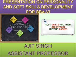 PRESENTATION ON PERSONALITY
AND SOFT SKILLS DEVELOPMENT
         FOR BBA-VI




       AJIT SINGH
 ASSISTANT PROFESSOR
 
