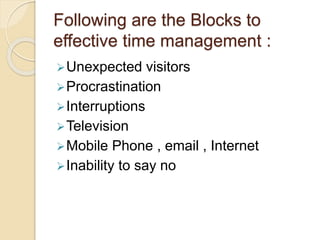 Following are the Blocks to
effective time management :
Unexpected visitors
Procrastination
Interruptions
Television
...