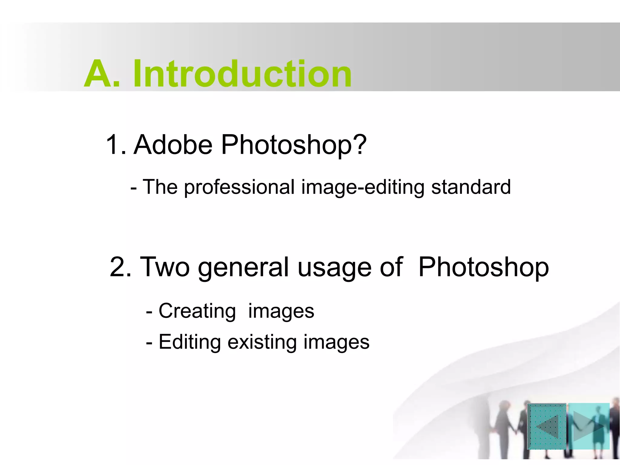 A. Introduction
1. Adobe Photoshop?
- The professional image-editing standard
2. Two general usage of Photoshop
- Creating images
- Editing existing images
 