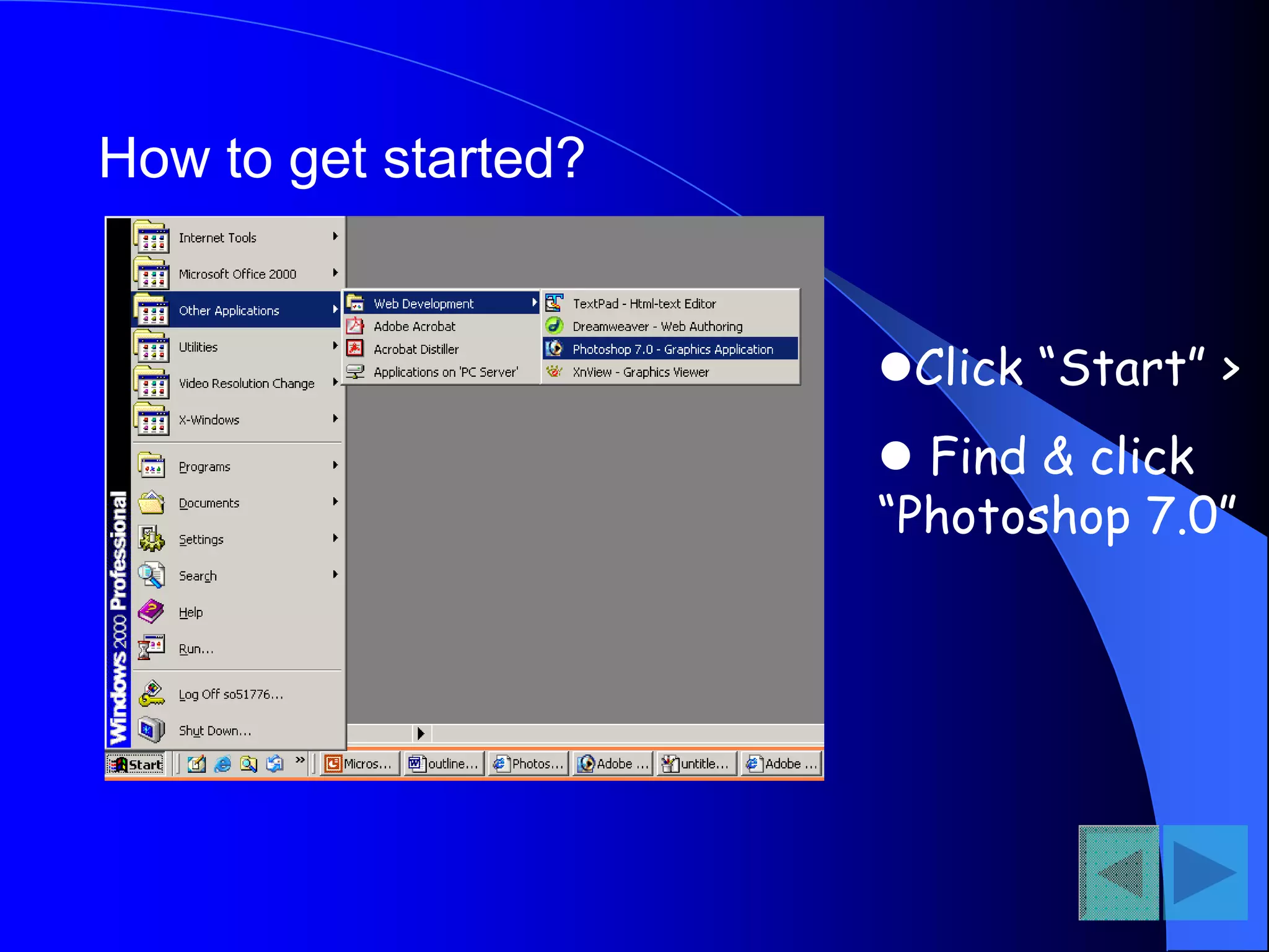 How to get started?
Click “Start” >
 Find & click
“Photoshop 7.0”
 
