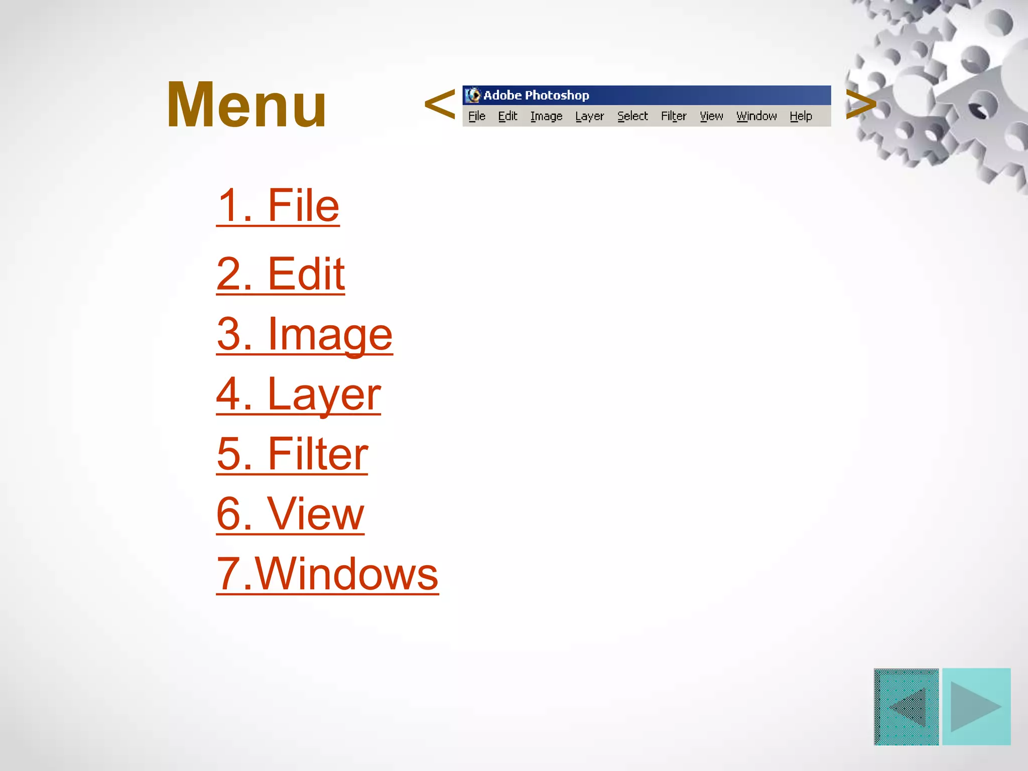 Menu
1. File
< >
2. Edit
3. Image
4. Layer
5. Filter
6. View
7.Windows
 