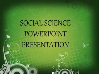 SOCIAL SCIENCE
POWERPOINT
PRESENTATION
 