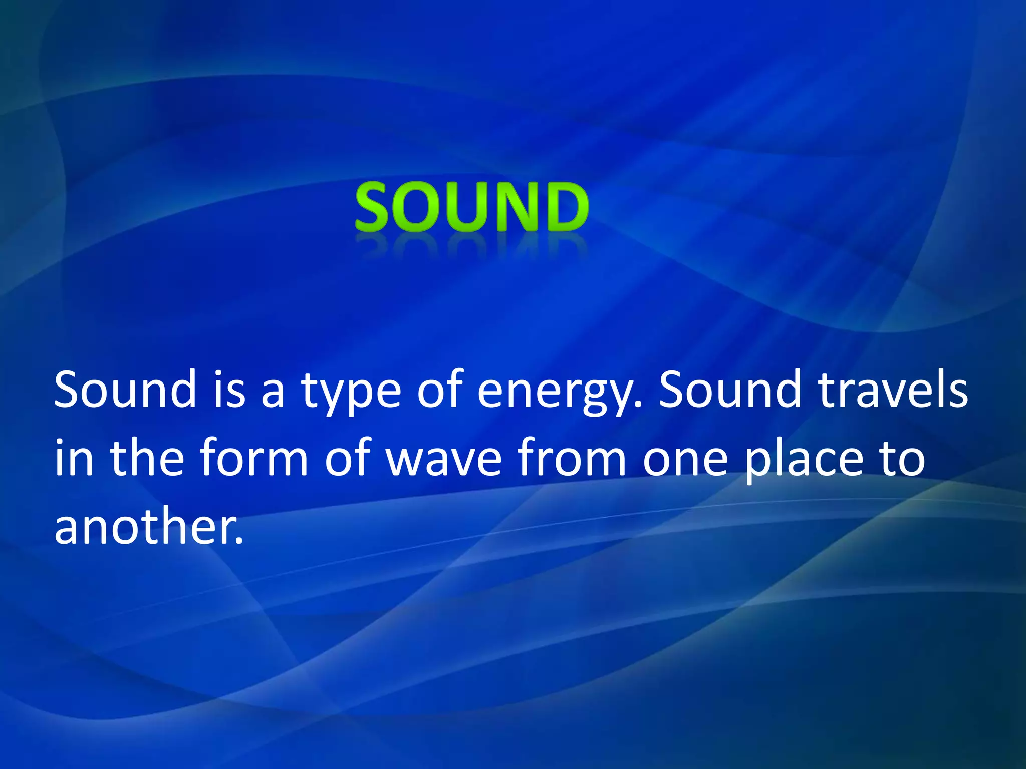 Sound is a type of energy. Sound travels
in the form of wave from one place to
another.
 