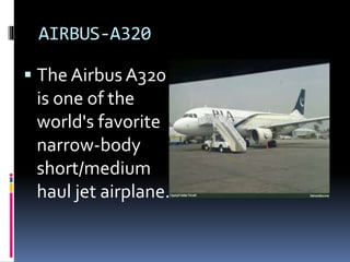 AIRBUS-A320
 The Airbus A320
is one of the
world's favorite
narrow-body
short/medium
haul jet airplane.
 