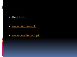  Help from:
 www.piac.com.pk
 www.google.com.pk
 