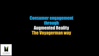 Consumer engagement
through
Augmented Reality
The Voyagerman way
 