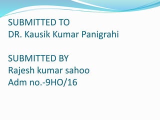 SUBMITTED TO
DR. Kausik Kumar Panigrahi
SUBMITTED BY
Rajesh kumar sahoo
Adm no.-9HO/16
 