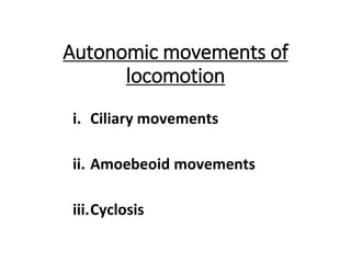 Autonomic movements of
locomotion
i. Ciliary movements
ii. Amoebeoid movements
iii.Cyclosis
 