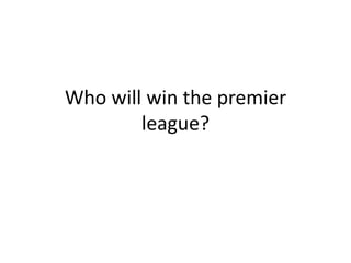 Who will win the premier
        league?
 