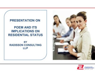 PRESENTATION ON
POEM AND ITS
IMPLICATIONS ON
RESIDENTIAL STATUS
BY
RADISSON CONSULTING
LLP
 