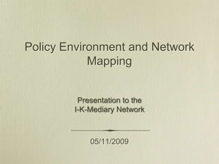 Policy Environment and Network Mapping Presentation to the  I-K-Mediary Network 05/11/2009 
