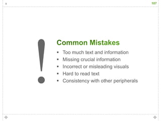 107




   Too much text and information
   Missing crucial information
   Incorrect or misleading visuals
   Hard to read text
   Consistency with other peripherals
 
