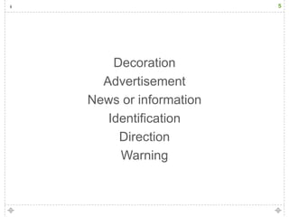 5




    Decoration
  Advertisement
News or information
   Identification
     Direction
     Warning
 