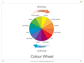 53


           (Exciting)




           (Calming)

Colour Wheel
Picture Source: martyk72.wordpress.com
 