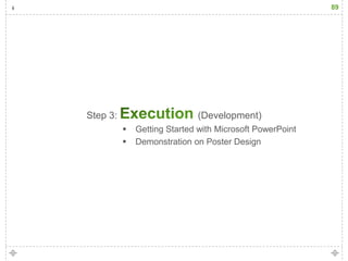 89




Step 3:                      (Development)
             Getting Started with Microsoft PowerPoint
             Demonstration on Poster Design
 