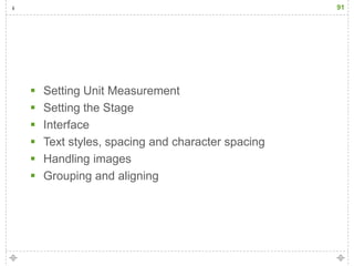 91




   Setting Unit Measurement
   Setting the Stage
   Interface
   Text styles, spacing and character spacing
   Handling images
   Grouping and aligning
 
