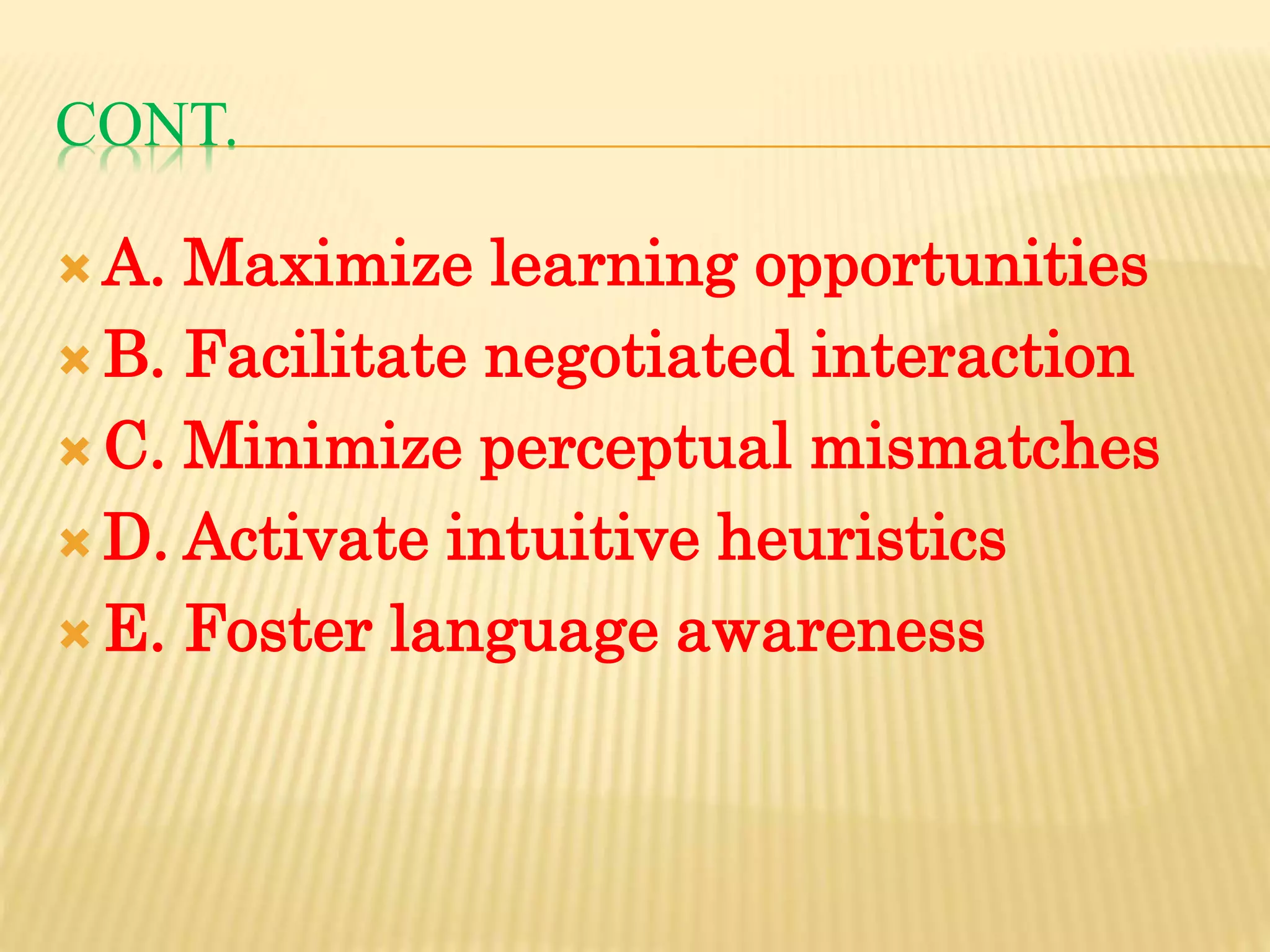 CONT.
 A. Maximize learning opportunities
 B. Facilitate negotiated interaction
 C. Minimize perceptual mismatches
 D. Activate intuitive heuristics
 E. Foster language awareness
 
