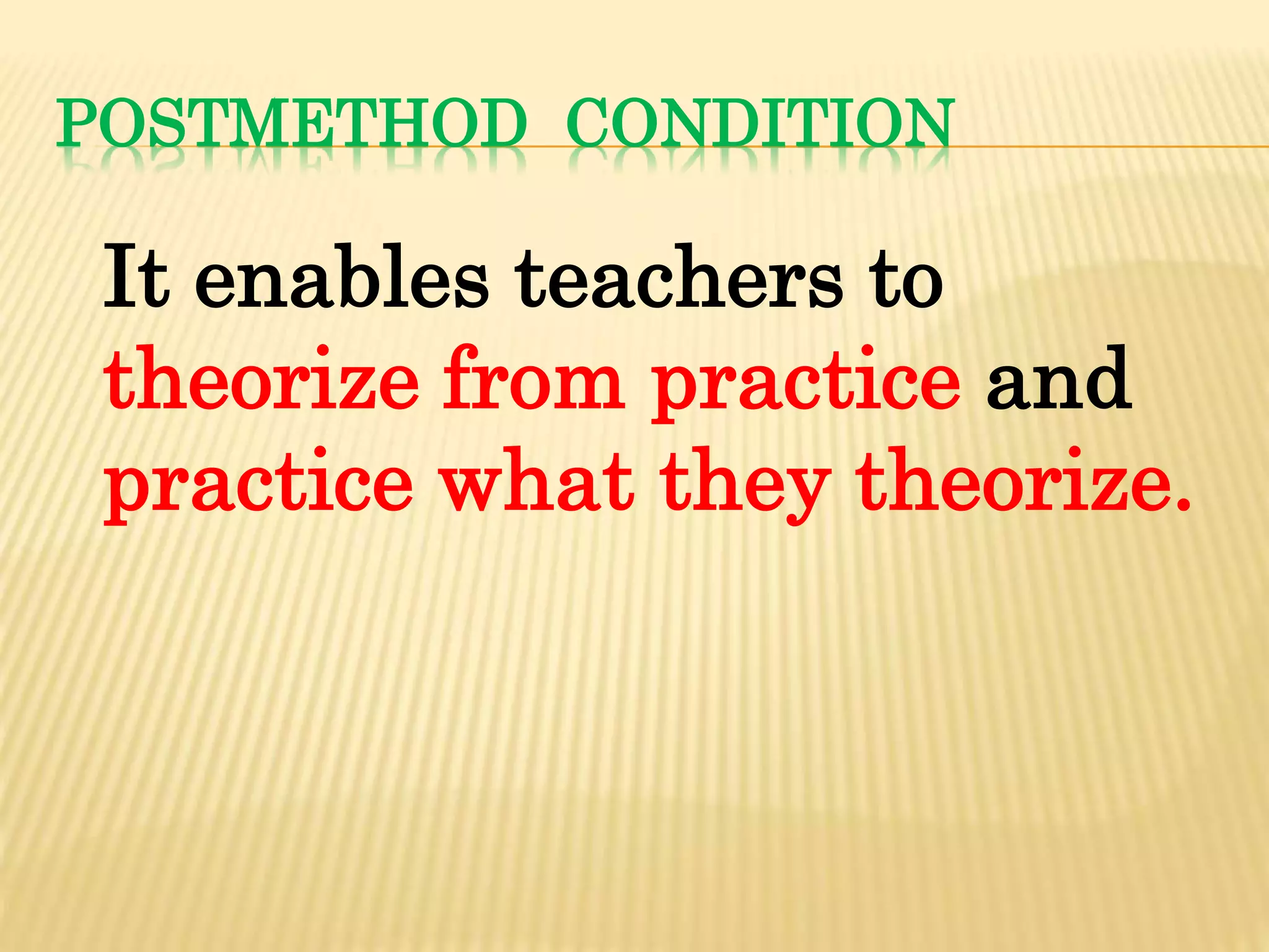 POSTMETHOD CONDITION
It enables teachers to
theorize from practice and
practice what they theorize.
 