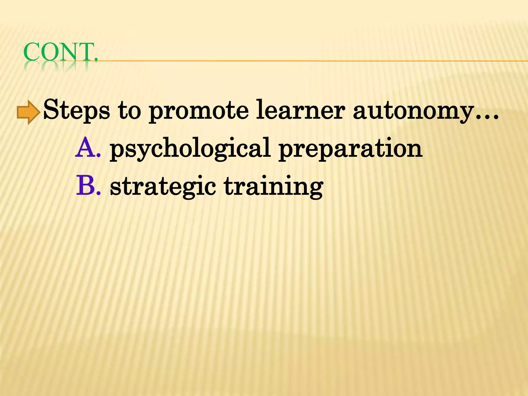 CONT.
Steps to promote learner autonomy…
A. psychological preparation
B. strategic training
 