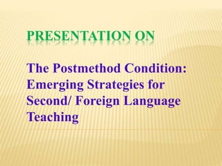 PRESENTATION ON
The Postmethod Condition:
Emerging Strategies for
Second/ Foreign Language
Teaching
 
