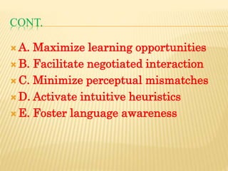 CONT.
 A. Maximize learning opportunities
 B. Facilitate negotiated interaction
 C. Minimize perceptual mismatches
 D. Activate intuitive heuristics
 E. Foster language awareness
 