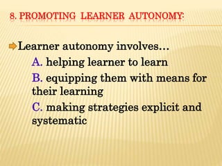 8. PROMOTING LEARNER AUTONOMY:
Learner autonomy involves…
A. helping learner to learn
B. equipping them with means for
their learning
C. making strategies explicit and
systematic
 