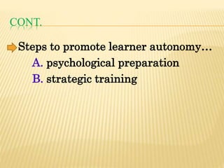 CONT.
Steps to promote learner autonomy…
A. psychological preparation
B. strategic training
 