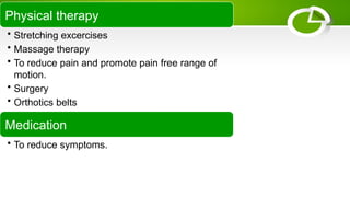 Physical therapy
• Stretching excercises
• Massage therapy
• To reduce pain and promote pain free range of
motion.
• Surgery
• Orthotics belts
Medication
• To reduce symptoms.
 