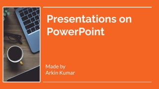 Presentations on
PowerPoint
Made by
Arkin Kumar
 