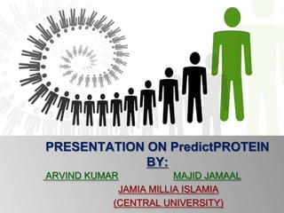 PRESENTATION ON PredictPROTEIN
BY:
ARVIND KUMAR
MAJID JAMAAL
JAMIA MILLIA ISLAMIA
(CENTRAL UNIVERSITY)

 