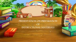 PRESENTATION ON PREPARATION
OF
INSTRUCTIONAL MATERIALS
 