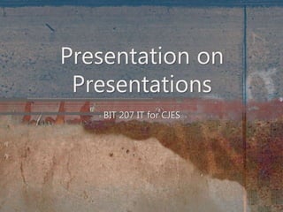 BIT 207 IT for CJES
Presentation on
Presentations
 