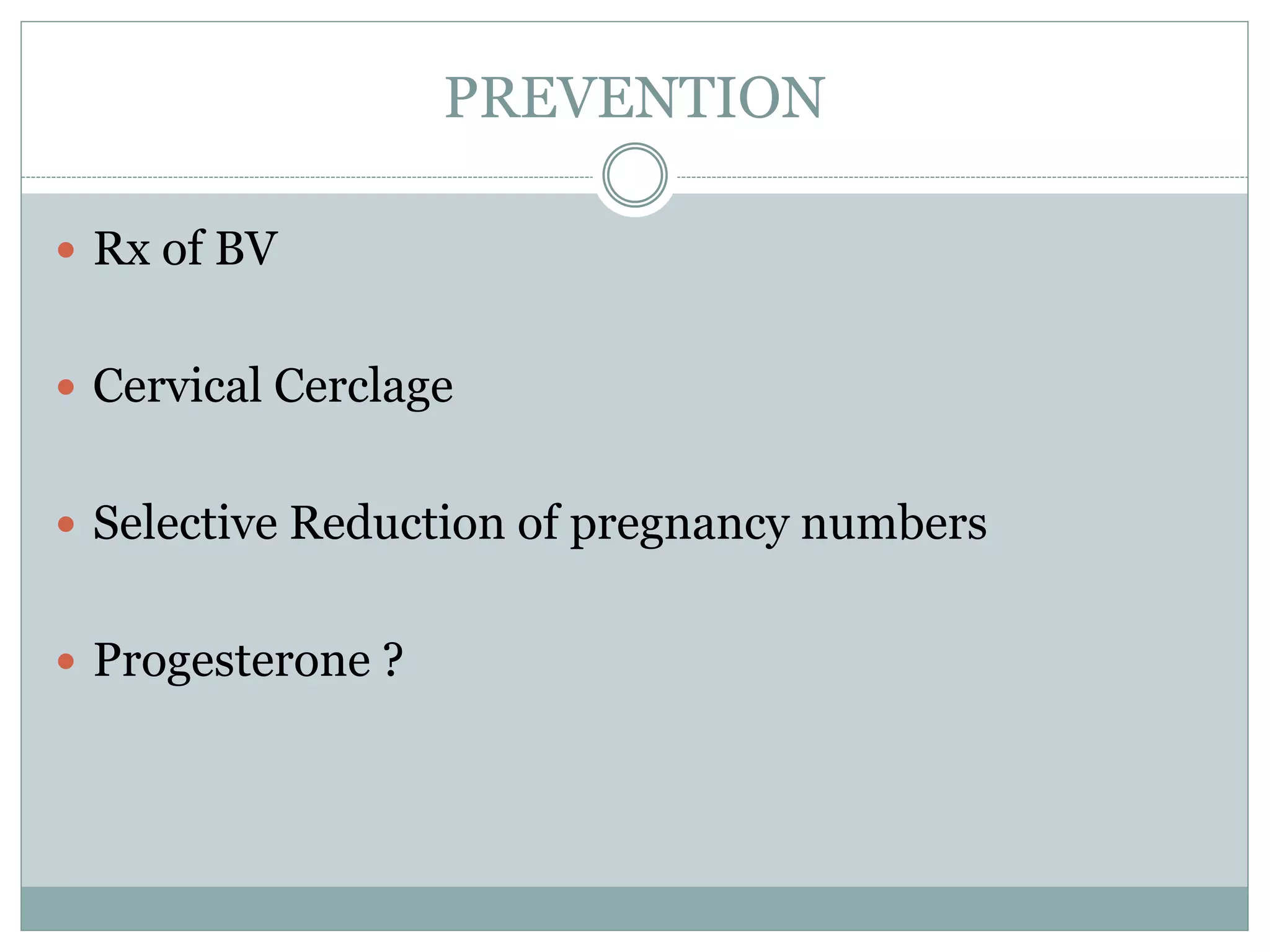 PREVENTION
 Rx of BV
 Cervical Cerclage
 Selective Reduction of pregnancy numbers
 Progesterone ?
 