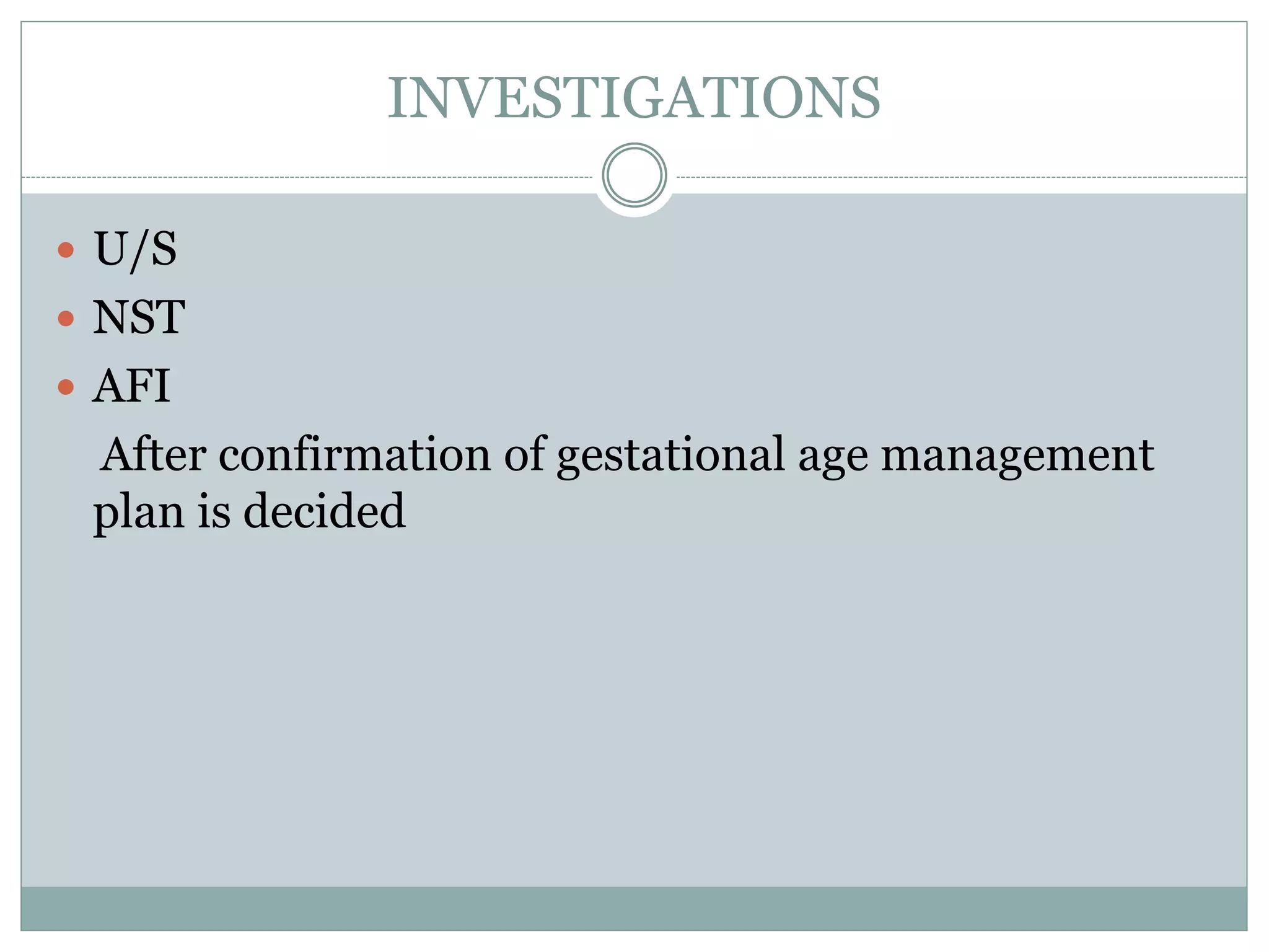 INVESTIGATIONS
 U/S
 NST
 AFI
After confirmation of gestational age management
plan is decided
 