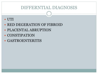 DIFFERNTIAL DIAGNOSIS
 UTI
 RED DEGERATION OF FIBROID
 PLACENTAL ABRUPTION
 CONSTIPATION
 GASTROENTERITIS
 