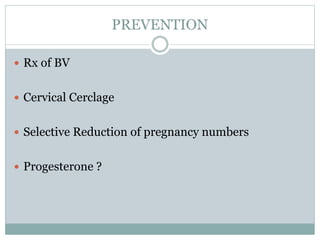 PREVENTION
 Rx of BV
 Cervical Cerclage
 Selective Reduction of pregnancy numbers
 Progesterone ?
 