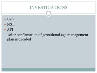 INVESTIGATIONS
 U/S
 NST
 AFI
After confirmation of gestational age management
plan is decided
 