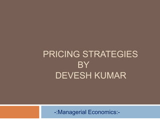 PRICING STRATEGIES
BY
DEVESH KUMAR
-:Managerial Economics:-
 