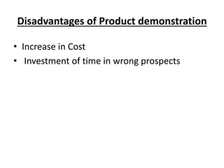 Disadvantages of Product demonstration
• Increase in Cost
• Investment of time in wrong prospects
 