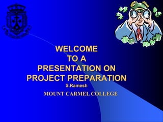 WELCOME
TO A
PRESENTATION ON
PROJECT PREPARATION
S.Ramesh
MOUNT CARMEL COLLEGE
 