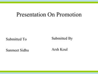 Presentation On Promotion


Submitted To       Submitted By


Sanmeet Sidhu      Arsh Koul
 