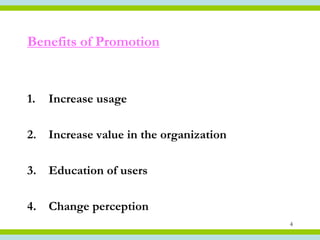 Benefits of Promotion


1.   Increase usage

2. Increase value in the organization

3. Education of users

4. Change perception
                                        4
 