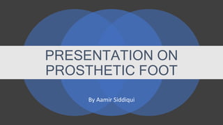 PRESENTATION ON
PROSTHETIC FOOT
By Aamir Siddiqui
 