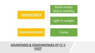 ADVANTAGES & DISADVANTAGES OF CC II
FOOT
ADVANTAGES
Good medio-
lateral stability,
Light in weight.
DISADVANTAGES Costly
 