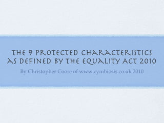 The 9 protected characteristics as defined by the Equality Act 2010 ,[object Object]