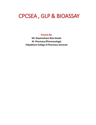 CPCSEA , GLP & BIOASSAY
Present By-
Mr. Dnyaneshwar Balu Gutale
M. Pharmacy (Pharmacology)
Vidyabharti College of Pharmacy Amravati
 