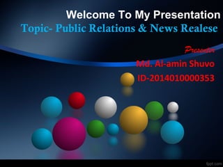 Welcome To My Presentation
Topic- Public Relations & News Realese
Presenter
Md. Al-amin Shuvo
ID-2014010000353
 