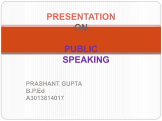 PRASHANT GUPTA
B.P.Ed
A3013814017
PRESENTATION
ON
PUBLIC
SPEAKING
 
