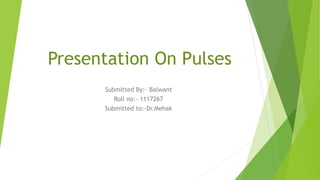 Presentation On Pulses
Submitted By:- Balwant
Roll no:- 1117267
Submitted to:-Dr.Mehak
 