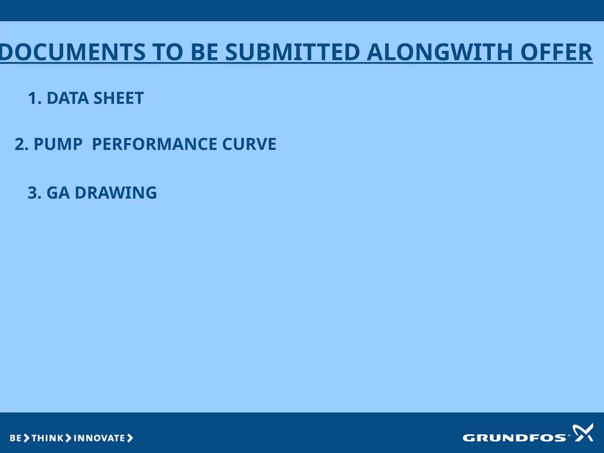 DOCUMENTS TO BE SUBMITTED ALONGWITH OFFER
1. DATA SHEET
2. PUMP PERFORMANCE CURVE
3. GA DRAWING
 